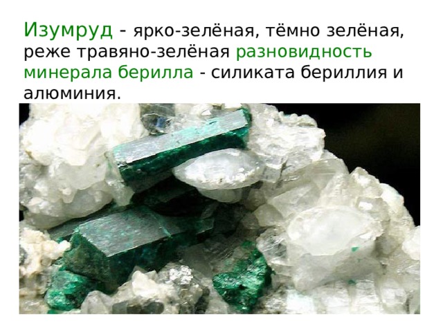 Изумруд - ярко-зелёная, тёмно зелёная, реже травяно-зелёная разновидность минерала берилла - силиката бериллия и алюминия . 