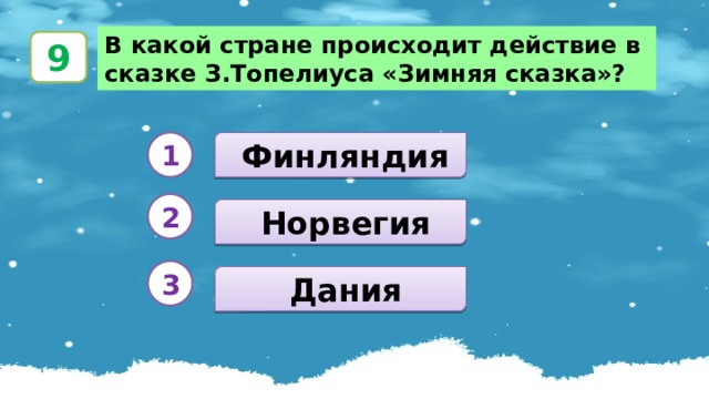 В какой стране происходит действие в сказке З.Топелиуса «Зимняя сказка»? 9  Финляндия 1 2  Норвегия 3  Дания 