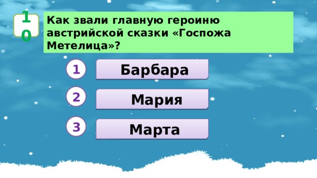 Как звали главную героиню австрийской сказки «Госпожа Метелица»? 10  Барбара 1 2   Мария 3  Марта 