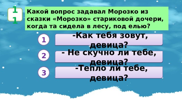 Какой вопрос задавал Морозко из сказки «Морозко» стариковой дочери, когда та сидела в лесу, под елью? 11  -Как тебя зовут, девица? 1 2 - Не скучно ли тебе, девица?   -Тепло ли тебе, девица? 3 