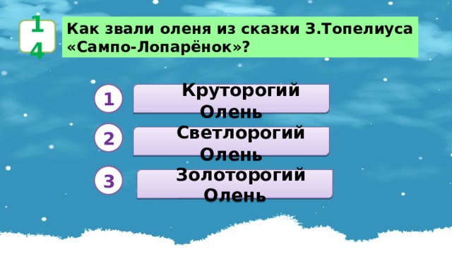 Как звали оленя из сказки З.Топелиуса «Сампо-Лопарёнок»? 14   Круторогий Олень 1 2   Светлорогий Олень 3  Золоторогий Олень 