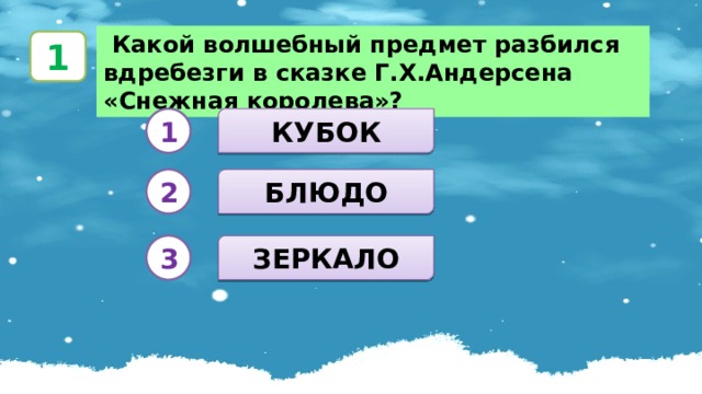  Какой волшебный предмет разбился вдребезги в сказке Г.Х.Андерсена «Снежная королева»? 1 КУБОК 1 БЛЮДО 2 ЗЕРКАЛО 3 