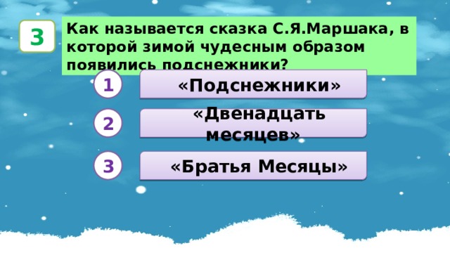 Как называется сказка С.Я.Маршака, в которой зимой чудесным образом появились подснежники? 3  «Подснежники» 1  «Двенадцать месяцев» 2  «Братья Месяцы» 3 