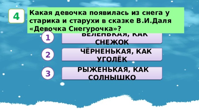 Какая девочка появилась из снега у старика и старухи в сказке В.И.Даля «Девочка Снегурочка»? 4  БЕЛЕНЬКАЯ, КАК СНЕЖОК 1  ЧЁРНЕНЬКАЯ, КАК УГОЛЁК 2  РЫЖЕНЬКАЯ, КАК СОЛНЫШКО 3 