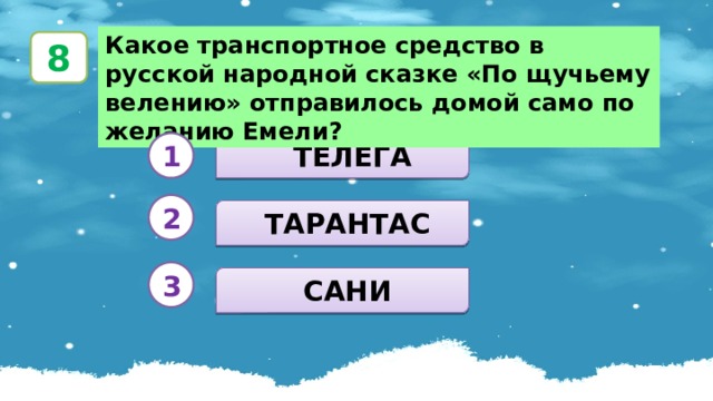 Какое транспортное средство в русской народной сказке «По щучьему велению» отправилось домой само по желанию Емели? 8  ТЕЛЕГА 1 2  ТАРАНТАС 3  САНИ 