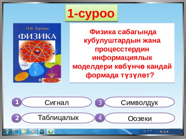 1-суроо   Физика сабагында кубулуштардын жана процесстердин информациялык моделдери көбүнчө кандай формада түзүлөт? Символдук Сигнал 1  3 Оозеки  Таблицалык  4 2 