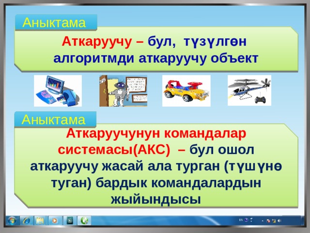 Аныктама Аткаруучу – бул, түзүлгөн алгоритмди аткаруучу объект Аныктама Аткаруучунун командалар системасы(АКС) – бул ошол аткаруучу жасай ала турган (түшүнө туган) бардык командалардын жыйындысы 