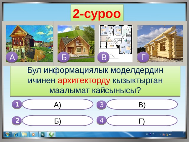 2-суроо В Б А Г Бул информациялык моделдердин ичинен архитекторду кызыктырган маалымат кайсынысы? А) В) 1  3 Б) Г) 4 2 
