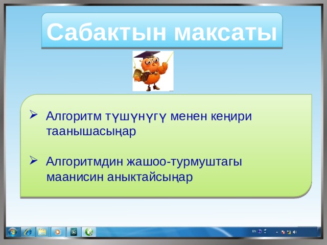 Сабактын максаты   Алгоритм түшүнүгү менен кеңири  таанышасыңар  Алгоритмдин жашоо-турмуштагы  маанисин аныктайсыңар 