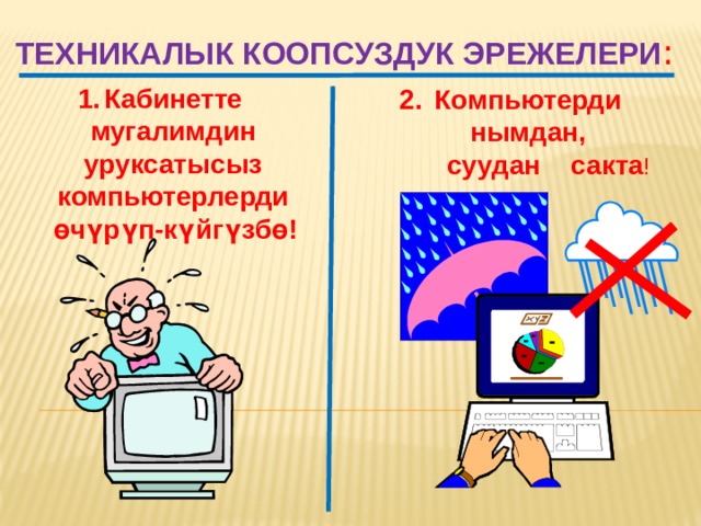 Техникалык коопсуздук эрежелери : Кабинетте мугалимдин уруксатысыз компьютерлерди  өчүрүп-күйгүзбө! Компьютерди нымдан,  суудан сакта ! 