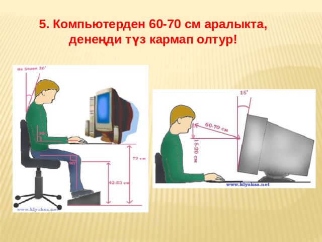5. Компьютерден 60-70 см аралыкта, денеңди түз кармап олтур! 