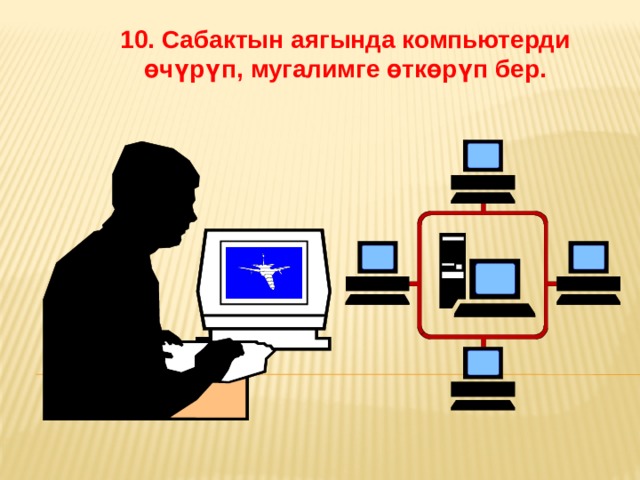 10. Сабактын аягында компьютерди өчүрүп, мугалимге өткөрүп бер.   