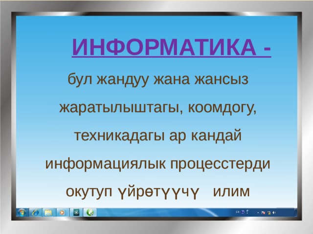  информатика - бул жандуу жана жансыз жаратылыштагы, коомдогу, техникадагы ар кандай информациялык процесстерди окутуп үйрөтүүчү илим 