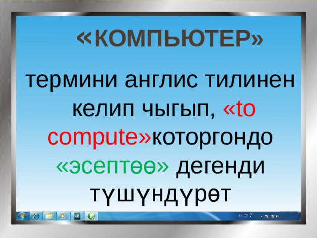  « компьютер» термини англис тилинен  келип чыгып, «to compute» которгондо «эсептөө» дегенди түшүндүрөт 