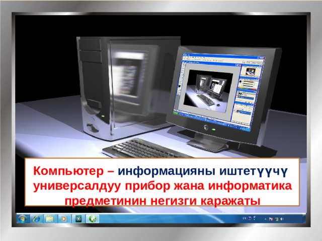 Компьютер – информацияны иштетүүчү  универсалдуу прибор жана информатика  предметинин негизги каражаты 