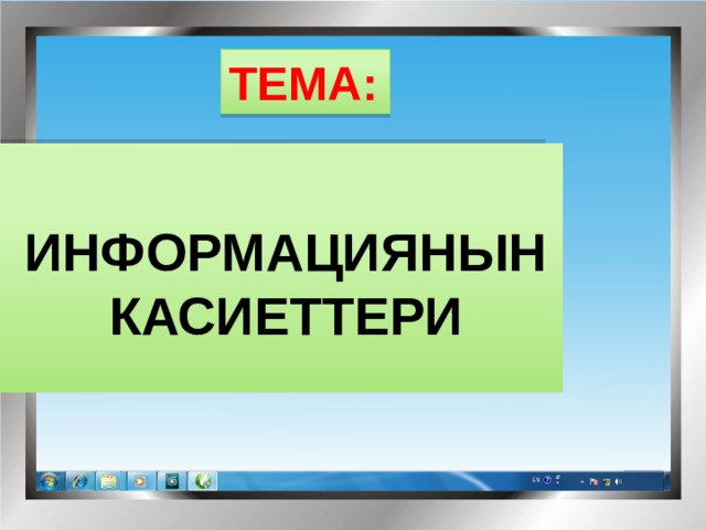 ТЕМА:   ИНФОРМАЦИЯНЫН КАСИЕТТЕРИ  