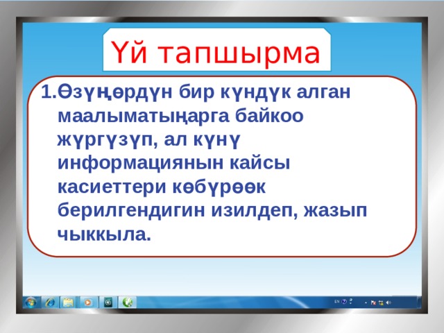 Үй тапшырма   Өзү ң өрдүн бир күндүк алган маалыматыңарга байкоо жүргүзүп, ал күнү информациянын кайсы касиеттери көбүрөөк берилгендигин изилдеп, жазып чыккыла. 