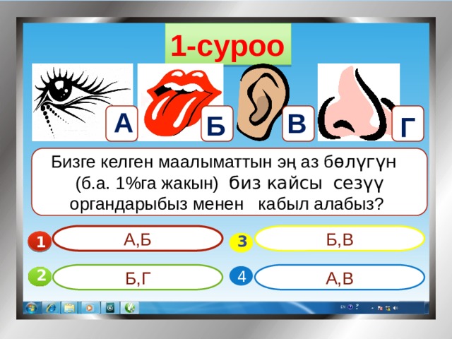 1-суроо А В Б Г Бизге келген маалыматтын эң аз б өлүгүн (б.а. 1%га жакын) биз кайсы  сезүү органдарыбыз менен кабыл алабыз? А,Б Б,В 1  3 А,В Б,Г 4 2 