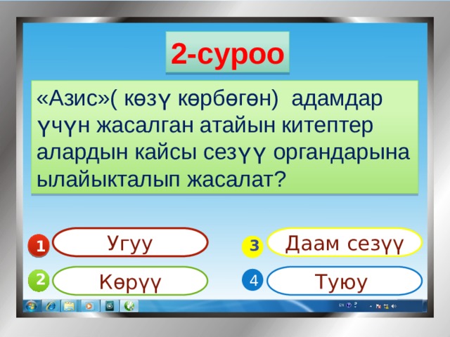 2-суроо «Азис»( көзү көрбөгөн) адамдар үчүн жасалган атайын китептер алардын кайсы сезүү органдарына ылайыкталып жасалат? Угуу Даам сезүү 1  3 Көрүү Туюу 4 2 