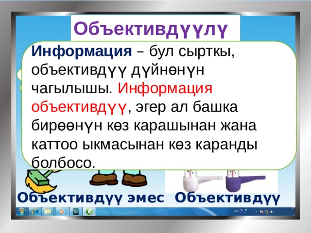 Объективдүүлүк Мисалы: Информация  – бул сырткы, объективдүү дүйнөнүн чагылышы. Информация объективдүү , эгер ал башка бирөөнүн көз карашынан жана каттоо ыкмасынан көз каранды болбосо. Өх.. ,бүгүн күн аябай ысып жатат . Бүгүн термометр 30 0 С ны көрсөтүп турат Объективдүү Объективдүү эмес 
