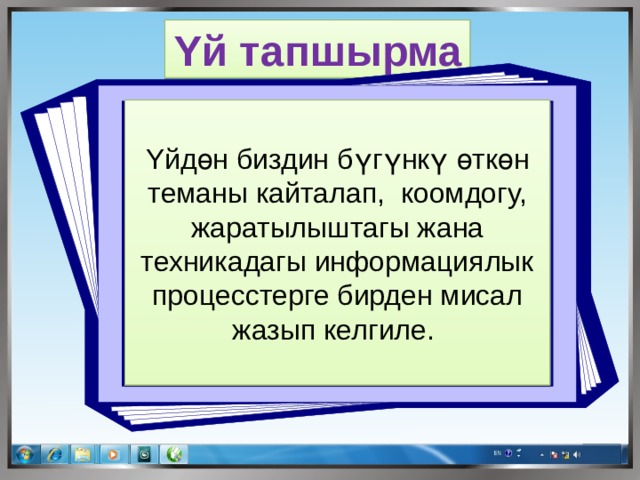 Υй тапшырма Υйдөн биздин бүгүнкү өткөн теманы кайталап, коомдогу, жаратылыштагы жана техникадагы информациялык процесстерге бирден мисал жазып келгиле. 