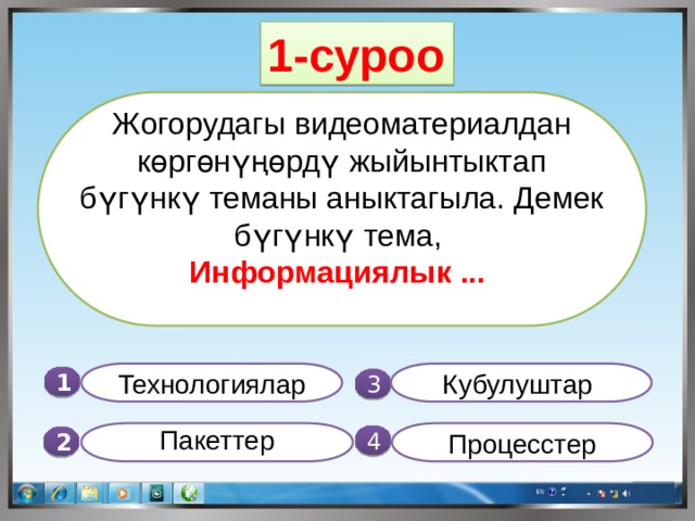 1-суроо Жогорудагы видеоматериалдан көргөнүңөрдү жыйынтыктап бүгүнкү теманы аныктагыла. Демек бүгүнкү тема, Информациялык ... Технологиялар Кубулуштар 1  3  Процесстер Пакеттер  4 2 