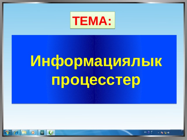 ТЕМА:  Информациялык процесстер  