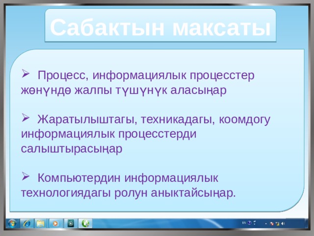 Сабактын максаты  Процесс, информациялык процесстер жөнүндө жалпы түшүнүк аласыңар  Жаратылыштагы, техникадагы, коомдогу информациялык процесстерди салыштырасыңар  Компьютердин информациялык технологиядагы ролун аныктайсыңар. 