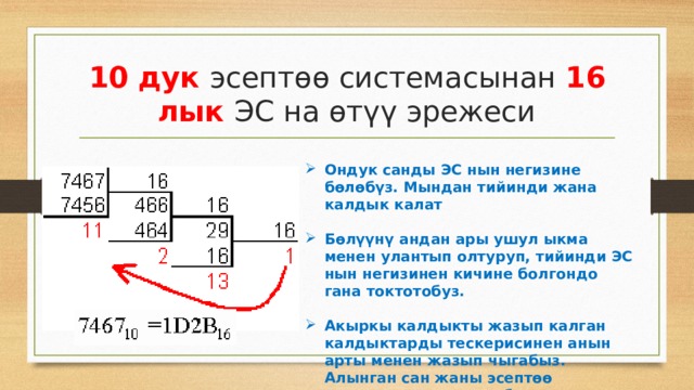 10 дук эсептөө системасынан 16 лык ЭС на өтүү эрежеси Ондук санды ЭС нын негизине бөлөбүз. Мындан тийинди жана калдык калат  Бөлүүнү андан ары ушул ыкма менен улантып олтуруп, тийинди ЭС нын негизинен кичине болгондо гана токтотобуз.  Акыркы калдыкты жазып калган калдыктарды тескерисинен анын арты менен жазып чыгабыз. Алынган сан жаны эсептөө системасындагы сан болот. 