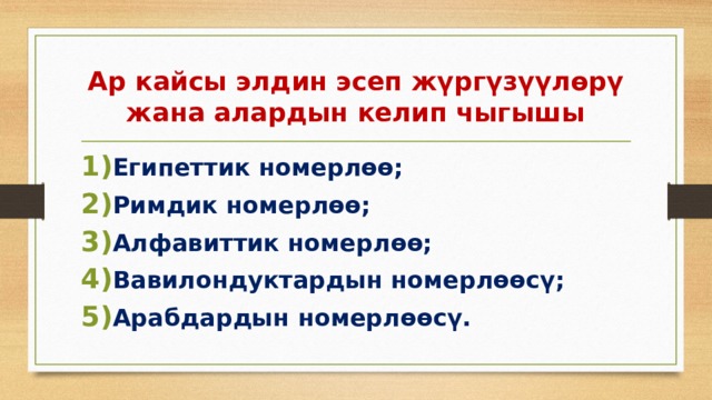 Ар кайсы элдин эсеп жүргүзүүлөрү жана алардын келип чыгышы Египеттик номерлөө; Римдик номерлөө; Алфавиттик номерлөө; Вавилондуктардын номерлөөсү; Арабдардын номерлөөсү. 