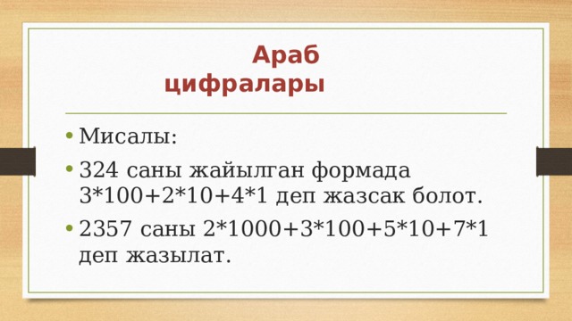  Араб цифралары Мисалы: 324 саны жайылган формада 3*100+2*10+4*1 деп жазсак болот. 2357 саны 2*1000+3*100+5*10+7*1 деп жазылат. 