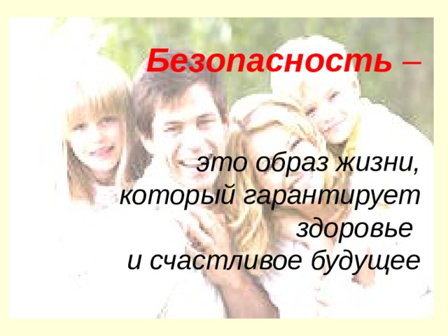            Безопасность –     это образ жизни,  который гарантирует здоровье  и счастливое будущее      