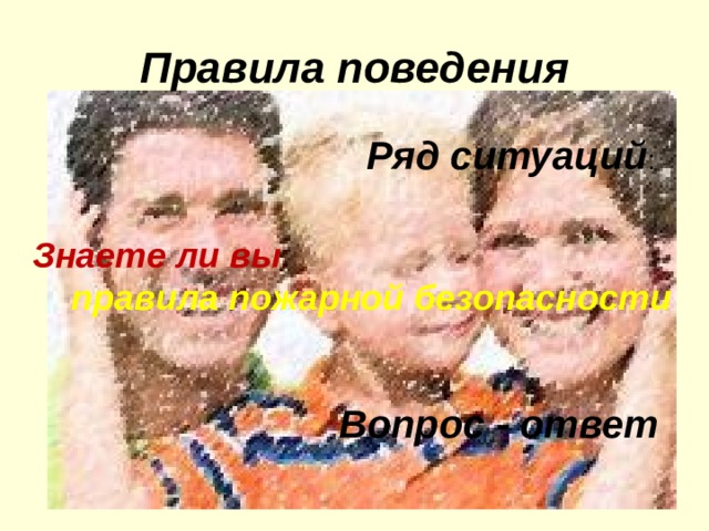 Правила поведения  Ряд ситуаций : Знаете ли вы  правила пожарной безопасности  Вопрос - ответ 