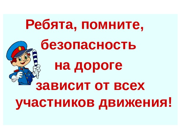 Ребята, помните, безопасность на дороге зависит от всех участников движения! 