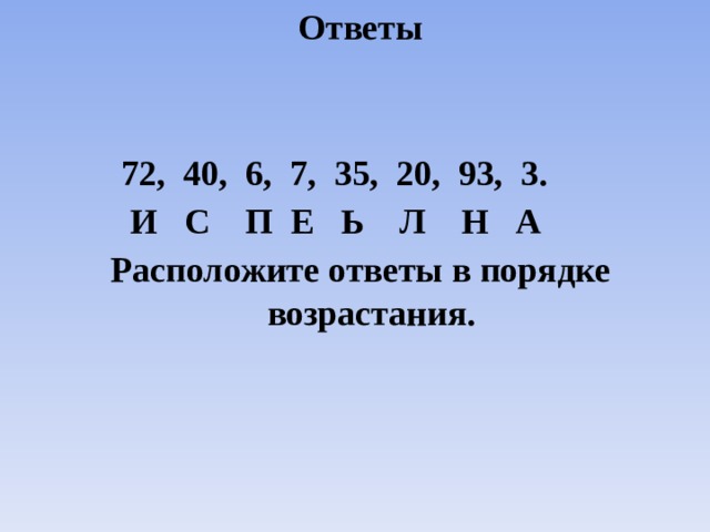 Ответы    72, 40, 6, 7, 35, 20, 93, 3.  И С П Е Ь Л Н А Расположите ответы в порядке возрастания. 