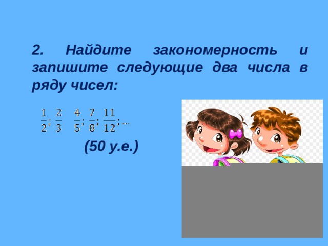  2. Найдите закономерность и запишите следующие два числа в ряду чисел:    (50 у.е.) 