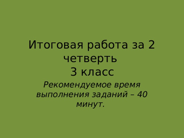 Итоговая работа за 2 четверть  3 класс Рекомендуемое время выполнения заданий – 40 минут.   