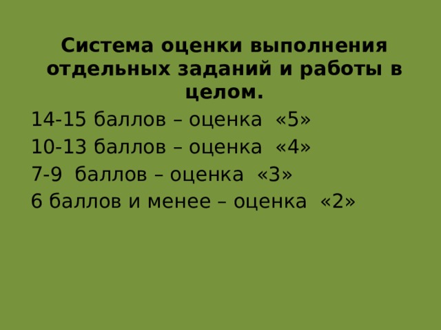 Система оценки выполнения отдельных заданий и работы в целом. 14-15 баллов – оценка «5» 10-13 баллов – оценка «4» 7-9 баллов – оценка «3» 6 баллов и менее – оценка «2» 