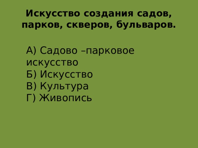 Искусство создания садов, парков, скверов, бульваров. А) Садово –парковое искусство Б) Искусство В) Культура Г) Живопись а  