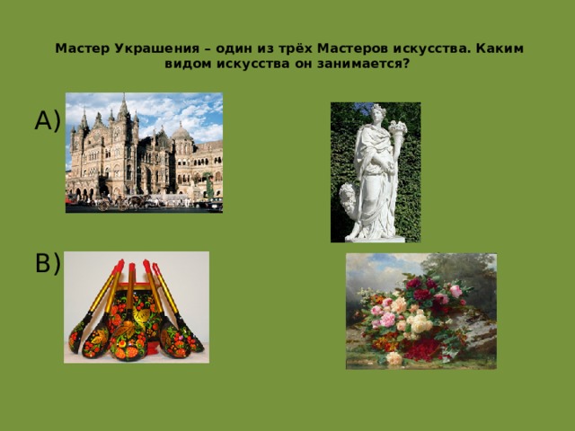   Мастер Украшения – один из трёх Мастеров искусства. Каким видом искусства он занимается?   А) Б) В) Г) В декоративно-прикладное искусство  
