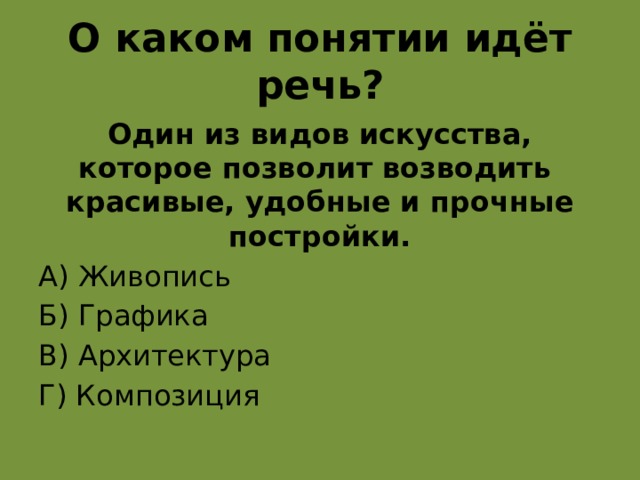 О каком понятии идёт речь? Один из видов искусства, которое позволит возводить красивые, удобные и прочные постройки. А) Живопись Б) Графика В) Архитектура Г) Композиция в  