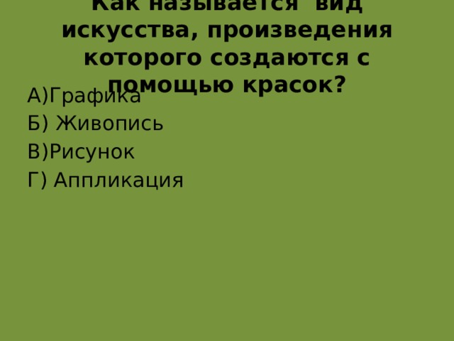 Как называется вид искусства, произведения которого создаются с помощью красок? А)Графика Б) Живопись В)Рисунок Г) Аппликация  б живопись  