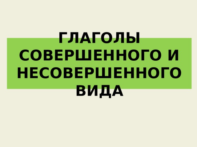 ГЛАГОЛЫ СОВЕРШЕННОГО И НЕСОВЕРШЕННОГО ВИДА 