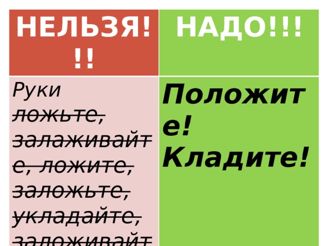 НЕЛЬЗЯ!!! НАДО!!! Руки ложьте, залаживайте, ложите, заложьте, укладайте, заложивайте . Положите! Кладите! 