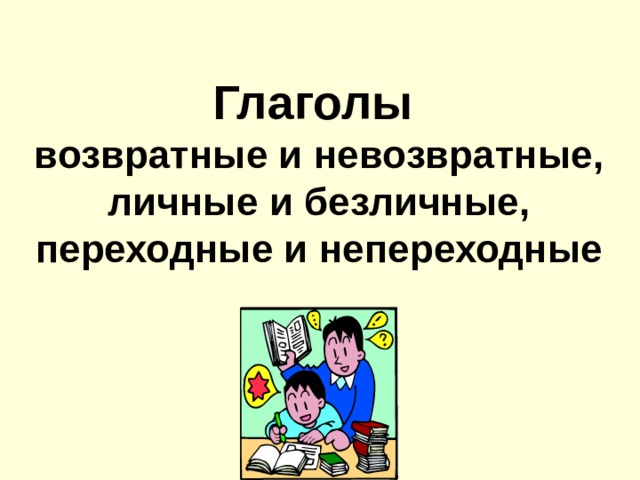 Глаголы  возвратные и невозвратные, личные и безличные, переходные и непереходные 