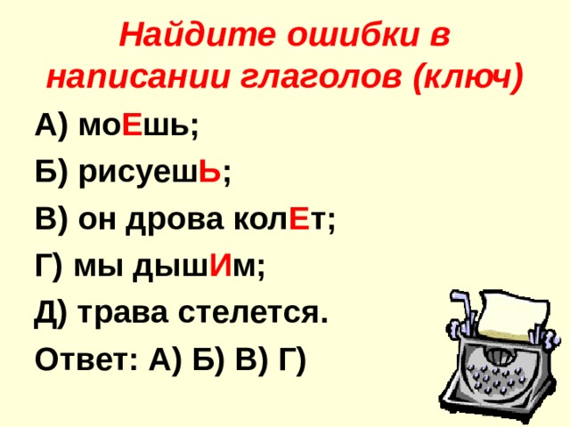 Найдите ошибки в написании глаголов (ключ) А) мо Е шь; Б) рисуеш Ь ; В) он дрова кол Е т; Г) мы дыш И м; Д) трава стелется. Ответ: А) Б) В) Г) 