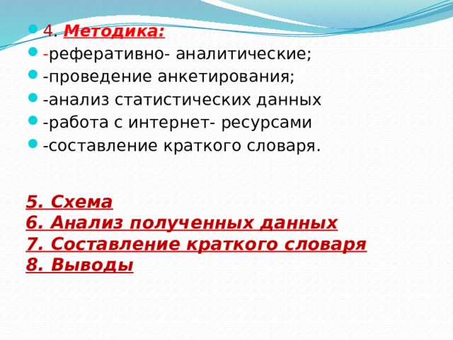 4 . Методика: - реферативно- аналитические; -проведение анкетирования; -анализ статистических данных -работа с интернет- ресурсами -составление краткого словаря. 5. Схема 6. Анализ полученных данных 7. Составление краткого словаря 8. Выводы 