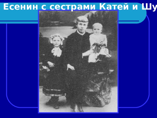 Сергей Есенин с сестрами Катей и Шурой.  1912г. 