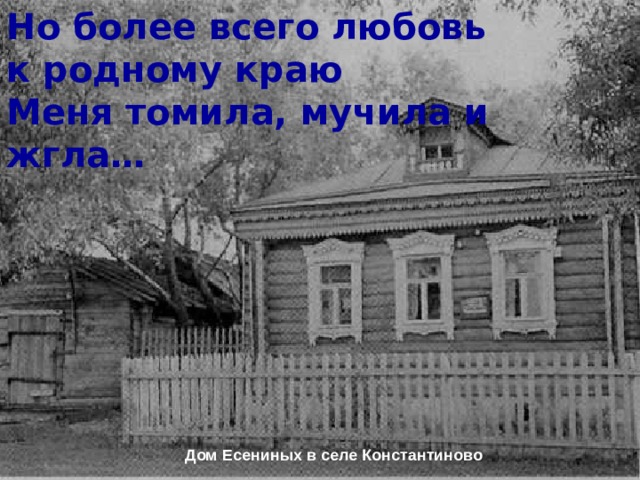 Но более всего любовь к родному краю Меня томила, мучила и жгла…  Дом Есениных в селе Константиново 
