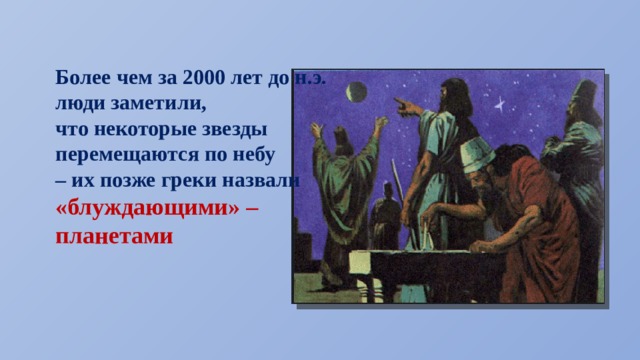 Более чем за 2000 лет до н.э. люди заметили, что некоторые звезды перемещаются по небу – их позже греки назвали «блуждающими» – планетами 